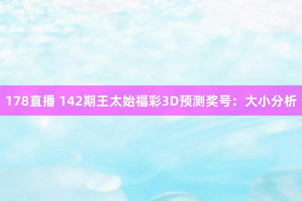 178直播 142期王太始福彩3D预测奖号：大小分析