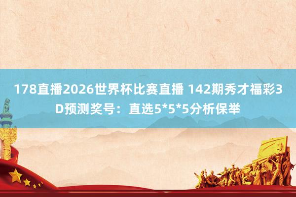 178直播2026世界杯比赛直播 142期秀才福彩3D预测奖号：直选5*5*5分析保举