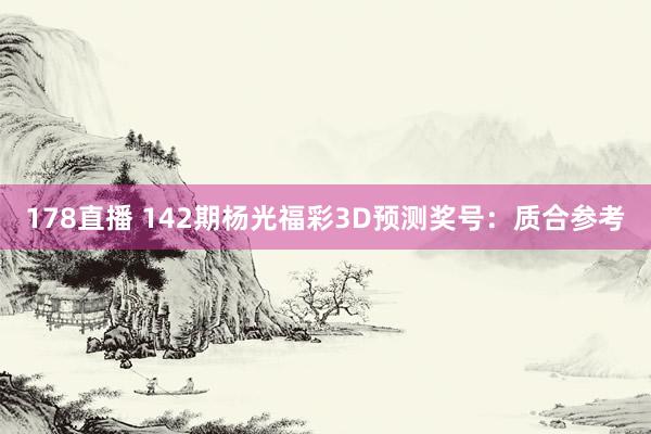 178直播 142期杨光福彩3D预测奖号：质合参考