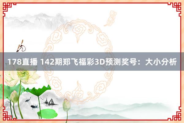 178直播 142期郑飞福彩3D预测奖号：大小分析