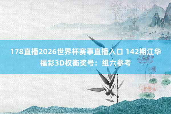 178直播2026世界杯赛事直播入口 142期江华福彩3D权衡奖号：组六参考