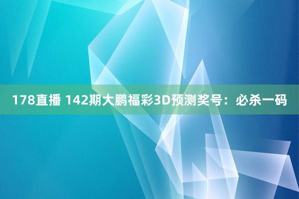 178直播 142期大鹏福彩3D预测奖号：必杀一码