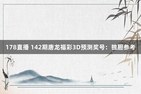 178直播 142期唐龙福彩3D预测奖号：独胆参考