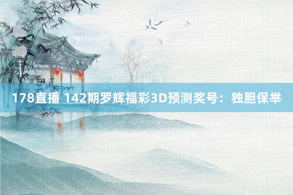178直播 142期罗辉福彩3D预测奖号：独胆保举