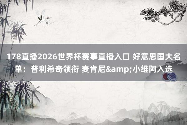 178直播2026世界杯赛事直播入口 好意思国大名单：普利希奇领衔 麦肯尼&小维阿入选