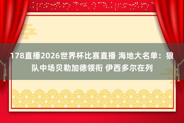 178直播2026世界杯比赛直播 海地大名单：狼队中场贝勒加德领衔 伊西多尔在列