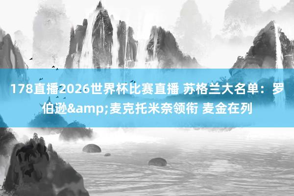 178直播2026世界杯比赛直播 苏格兰大名单：罗伯逊&麦克托米奈领衔 麦金在列