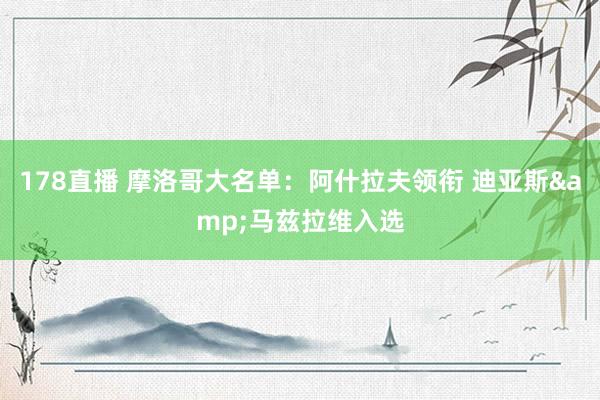 178直播 摩洛哥大名单：阿什拉夫领衔 迪亚斯&马兹拉维入选