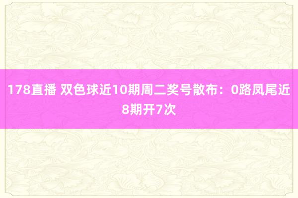178直播 双色球近10期周二奖号散布：0路凤尾近8期开7次