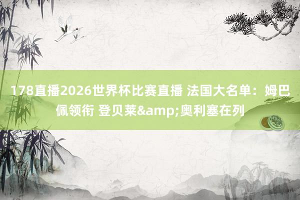 178直播2026世界杯比赛直播 法国大名单：姆巴佩领衔 登贝莱&奥利塞在列