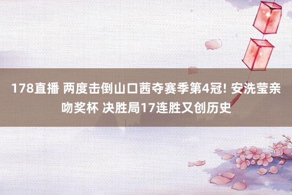 178直播 两度击倒山口茜夺赛季第4冠! 安洗莹亲吻奖杯 决胜局17连胜又创历史