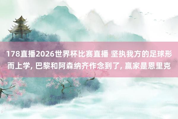 178直播2026世界杯比赛直播 坚执我方的足球形而上学, 巴黎和阿森纳齐作念到了, 赢家是恩里克