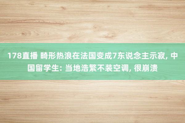 178直播 畸形热浪在法国变成7东说念主示寂, 中国留学生: 当地浩繁不装空调, 很崩溃