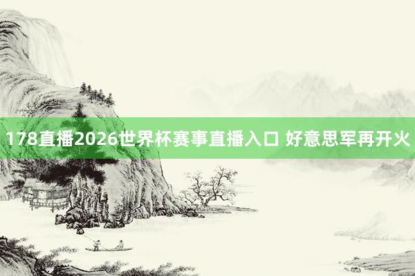 178直播2026世界杯赛事直播入口 好意思军再开火