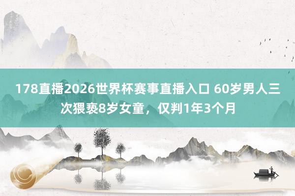 178直播2026世界杯赛事直播入口 60岁男人三次猥亵8岁女童，仅判1年3个月