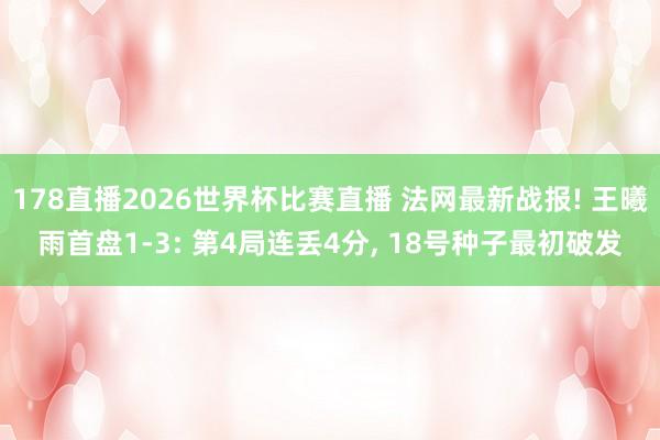 178直播2026世界杯比赛直播 法网最新战报! 王曦雨首盘1-3: 第4局连丢4分, 18号种子最初破发