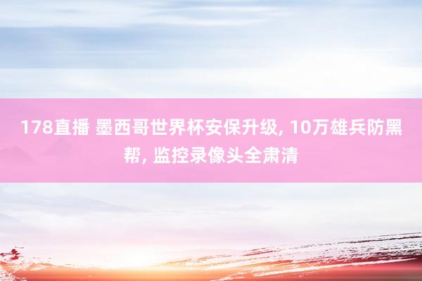 178直播 墨西哥世界杯安保升级, 10万雄兵防黑帮, 监控