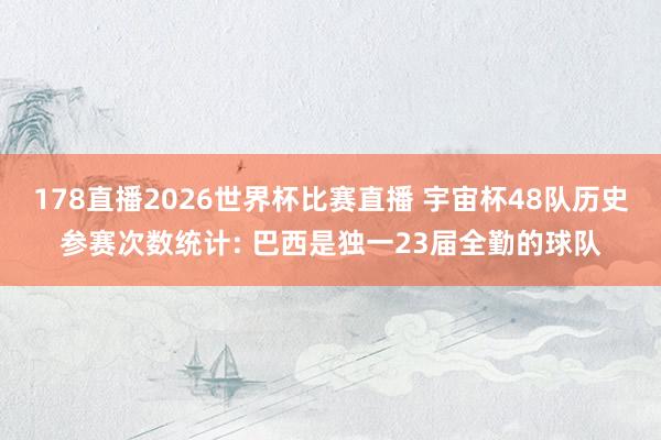 178直播2026世界杯比赛直播 宇宙杯48队历史参赛次数统计: 巴西是独一23届全勤的球队