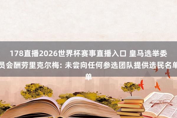178直播2026世界杯赛事直播入口 皇马选举委员会酬劳里克尔梅: 未尝向任何参选团队提供选民名单