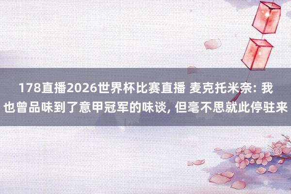 178直播2026世界杯比赛直播 麦克托米奈: 我也曾品味到了意甲冠军的味谈, 但毫不思就此停驻来