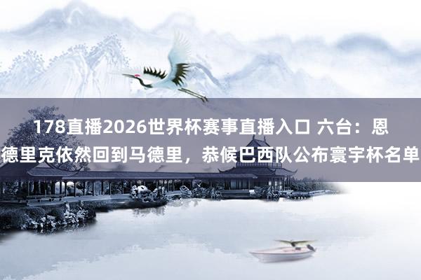 178直播2026世界杯赛事直播入口 六台：恩德里克依然回到马德里，恭候巴西队公布寰宇杯名单