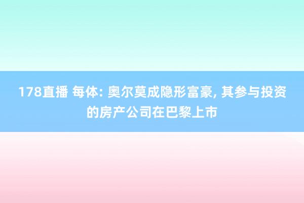 178直播 每体: 奥尔莫成隐形富豪， 其参与投资的房产公司在巴黎上市