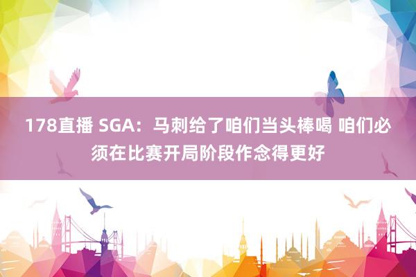 178直播 SGA：马刺给了咱们当头棒喝 咱们必须在比赛开局阶段作念得更好