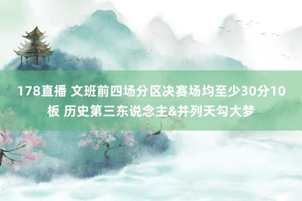178直播 文班前四场分区决赛场均至少30分10板 历史第三东说念主&并列天勾大梦