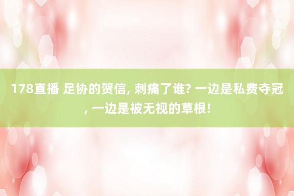 178直播 足协的贺信， 刺痛了谁? 一边是私费夺冠， 一边是被无视的草根!