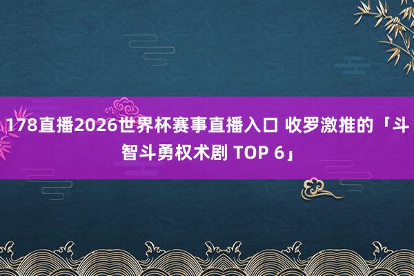 178直播2026世界杯赛事直播入口 收罗激推的「斗智斗勇权术剧 TOP 6」