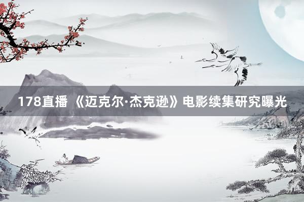 178直播 《迈克尔·杰克逊》电影续集研究曝光