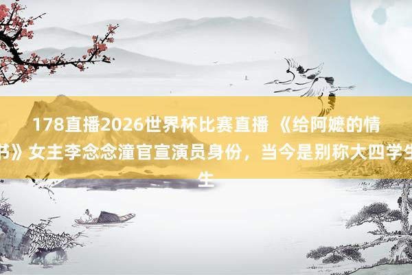 178直播2026世界杯比赛直播 《给阿嬷的情书》女主李念念潼官宣演员身份，当今是别称大四学生