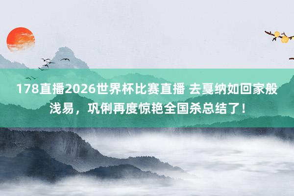 178直播2026世界杯比赛直播 去戛纳如回家般浅易，巩俐再度惊艳全国杀总结了！