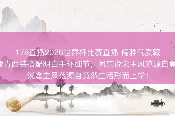 178直播2026世界杯比赛直播 儒雅气质藏不住！王凯路演藏青西装搭配明白手环细节，闻东说念主风范源自竟然生活形而上学！