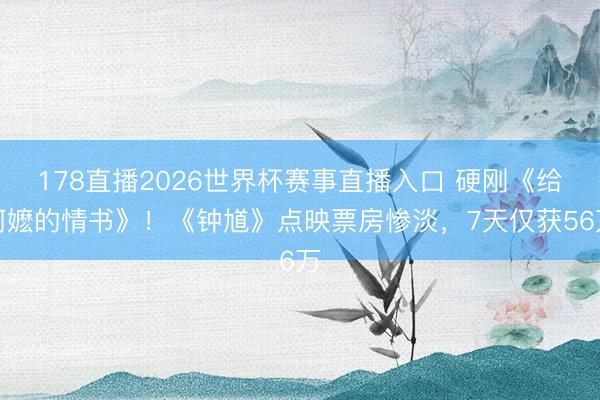 178直播2026世界杯赛事直播入口 硬刚《给阿嬷的情书》！《钟馗》点映票房惨淡，7天仅获56万