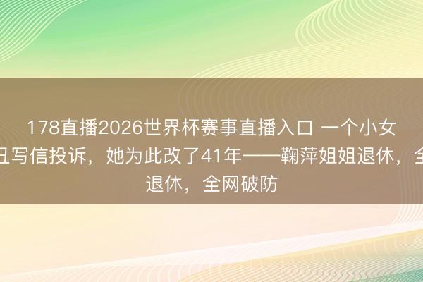 178直播2026世界杯赛事直播入口 一个小女孩嫌她丑写信投诉，她为此改了41年——鞠萍姐姐退休，全网破防