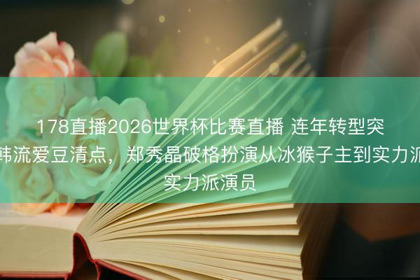178直播2026世界杯比赛直播 连年转型突破的韩流爱豆清点，郑秀晶破格扮演从冰猴子主到实力派演员
