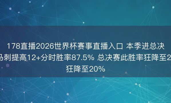 178直播2026世界杯赛事直播入口 本季进总决前马刺提高12+分时胜率87.5% 总决赛此胜率狂降至20%