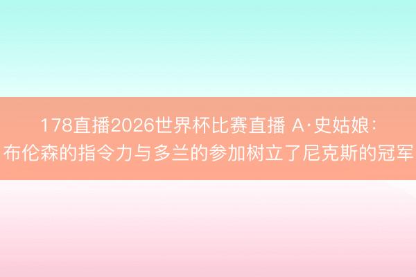 178直播2026世界杯比赛直播 A·史姑娘：布伦森的指令力与多兰的参加树立了尼克斯的冠军