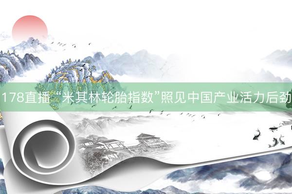 178直播 “米其林轮胎指数”照见中国产业活力后劲