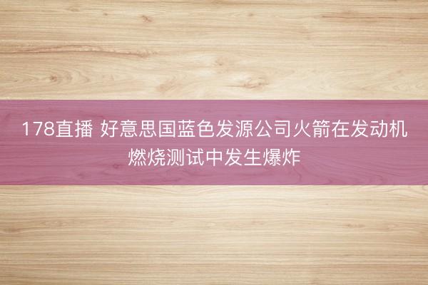 178直播 好意思国蓝色发源公司火箭在发动机燃烧测试中发生爆炸
