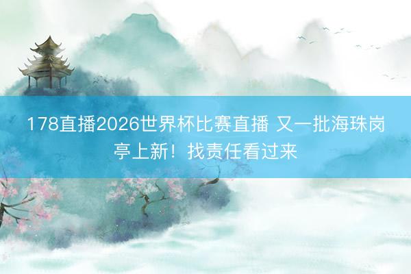 178直播2026世界杯比赛直播 又一批海珠岗亭上新！找责任看过来