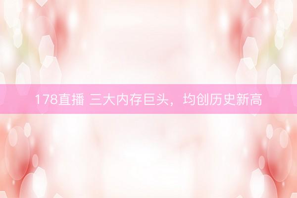 178直播 三大内存巨头，均创历史新高