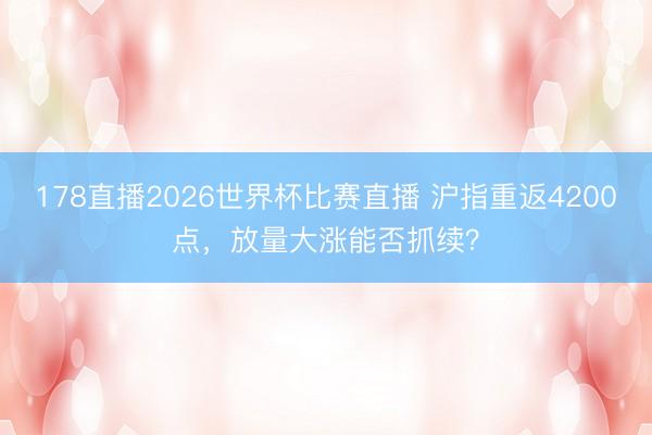 178直播2026世界杯比赛直播 沪指重返4200点，放量大涨能否抓续？