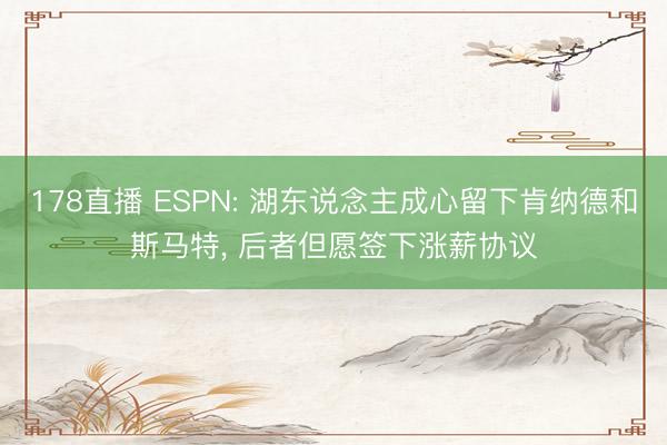 178直播 ESPN: 湖东说念主成心留下肯纳德和斯马特, 后者但愿签下涨薪协议