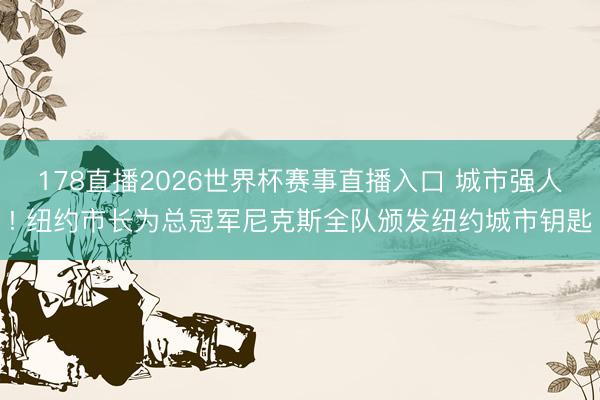 178直播2026世界杯赛事直播入口 城市强人! 纽约市长为总冠军尼克斯全队颁发纽约城市钥匙