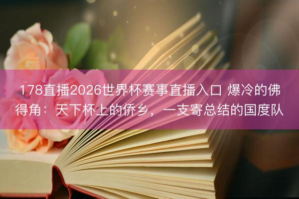 178直播2026世界杯赛事直播入口 爆冷的佛得角:天下杯上的侨乡,一支寄总结的国度队